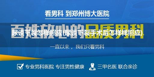 尿谈下裂怎样照应(尿谈下裂手术后怎样样照应)